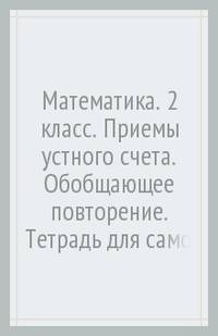Математика. 2 класс. Приемы устного счёта. Обобщающее повторение. Тетрадь для самостоятельной работы
