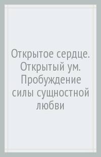 Открытое сердце. Открытый ум. Пробуждение силы сущностной любви