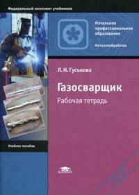 Газосварщик. Рабочая тетрадь. Учебное пособие для начального профессионального образования. Гриф Экспертного совета по профессиональному образованию МО РФ
