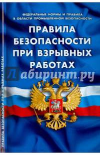 Правила безопасности при взрывных работах (Федеральные нормы и правила в области промышленной безопасности). Утверждены приказом Федеральной службы по экологическому, технологическому и атомному надзору от 16.12.2013 № 605