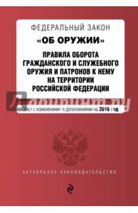 Федеральный закон "Об оружии". Правила оборота гражданского и служебного оружия и патронов к нему на территории Российской Федерации. Текст с изменениями и дополнениями на 2016 год