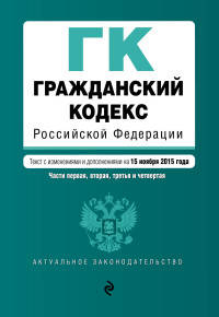 Гражданский кодекс Российской Федерации. Части первая, вторая, третья и четвертая. Текст с изменениями и дополнениями на 15 ноября 2015 года