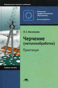 Черчение (металлообработка). Практикум. Учебное пособие для начального профессионального образования. Гриф Экспертного совета по профессиональному образованию МО РФ