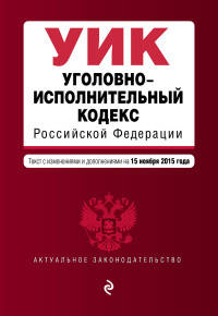 Уголовно-исполнительный кодекс Российской Федерации. Текст с изменениями и дополнениями на 15 ноября 2015 года