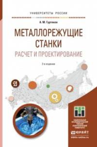 МЕТАЛЛОРЕЖУЩИЕ СТАНКИ. РАСЧЕТ И ПРОЕКТИРОВАНИЕ 2-е изд. Учебное пособие для прикладного бакалавриата