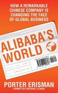 Alibaba's World. How a Remarkable Chinese Company is Changing the Face of Global Business