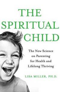 The Spiritual Child. The New Science on Parenting for Health and Lifelong Thriving