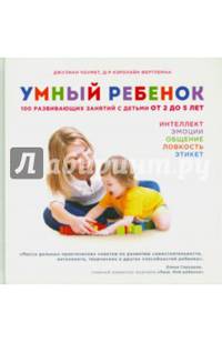 Умный ребенок. 100 развивающих занятий с детьми от 2 до 5 лет