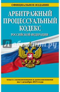 Арбитражный процессуальный кодекс Российской Федерации. Текст с изменениями и дополнениями на 1 декабря 2015 года