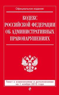 Кодекс Российской Федерации об административных правонарушениях. Текст с изменениями и дополнениями на 1 ноября 2015 года