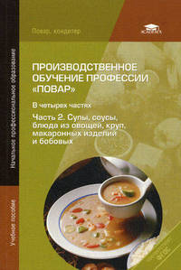 Производственное обучение профессии "Повар". В 4 частях. Часть 2. Супы, соусы, блюда из овощей, круп, макаронных изделий и бобовых. Учебное пособие - 5 изд.