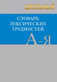 Школьный словарь лексических трудностей по литературным и историческим текстам XVII-XX веков