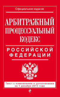 Арбитражный процессуальный кодекс Российской Федерации. Текст с изменениями и дополнениями на 1 декабря 2015 года