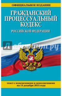 Гражданский процессуальный кодекс Российской Федерации. Текст с изменениями и дополнениями на 15 декабря 2015 года