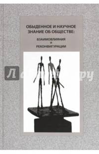 Обыденное и научное знание об обществе. Взаимовлияния и реконфигурации. Монография