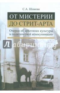 От мистерии до стрит-арта. Очерки об архетипах культуры в политической коммуникации