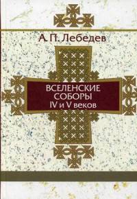 Вселенские соборы IV-V вв. Обзор их догматической деятельности в связи с направлениями школ Александрийской и Антиохийской