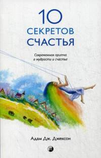 Десять секретов Счастья. Современная притча о мудрости и счастье
