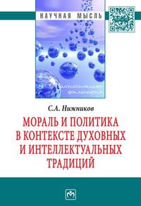 Мораль и политика в контексте духовных и интеллектуальных традиций: Монография / С.А. Нижников. - 1-e изд. - (Научная мысль; Политическая философия).