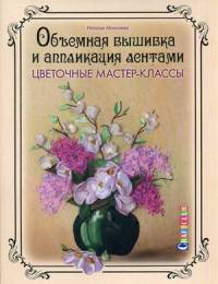 Объемная вышивка и аппликация лентами. Цветочные мастер-классы. Руководство