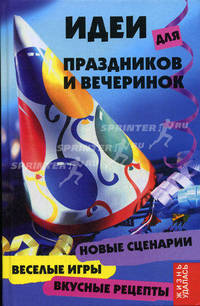 Идеи для праздников и вечеринок: Новые сценарии, веселые игры, вкусные рецепты / Пер. с англ. Яшкиной А. - (Жизнь удалась)
