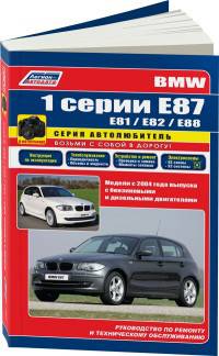 BMW 1 серии Е87 (E81/Е82/Е88) модели с 2004 с бензиновыми и дизельными двигателями. Ремонт. Эксплуатация. Техническое обслуживание (в фотографиях)