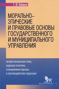 Морально-этические и правовые основы государственного и муниципального управления: профессиональная этика, кадровая политика, планирование карьеры и противодействие коррупции. Учебное пособие