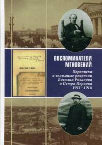 Воспоминатели мгновений. Переписка и взаимные рецензии Василия Розанова и Петра Перцова. 1911-1916