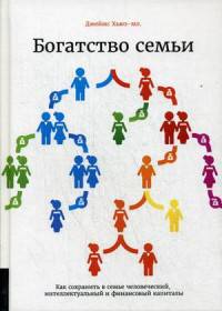 Богатство семьи. Как сохранить в семье человеческий, интеллектуальный и финансовый капиталы / Д.И. Хьюз-мл.; Пер. с англ. У.В. Сапцина.