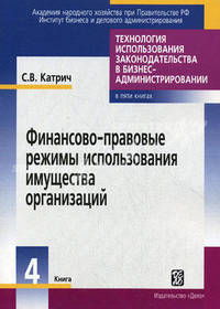 Технология использования законодательства в бизнес-администрировании. В 5-ти книгах. Книга 4: Финансово-правовые режимы использования имущества организаций