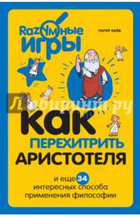 Как перехитрить Аристотеля и ещё 34 интересных способа применения философии