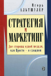 Стратегия и маркетинг. Две стороны одной медали, или Просто о сложном. Альшулер И.Г.