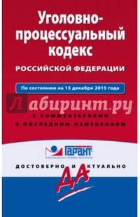 Уголовно-процессуальный кодекс Российской Федерации. По состоянию на 15 декабря 2015 года. С комментариями к последним изменениям