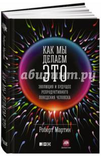 Как мы делаем это. Эволюция и будущее репродуктивного поведения человека