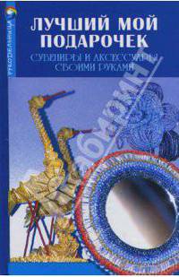 Лучший мой подарочек: Сувениры и аксессуары своими руками - (Рукодельница)