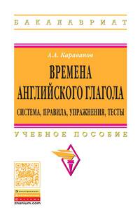 Времена английского глагола.Система,правила,упражнения,тесты: Учебное пособие / А.А. Караванов. - (Высшее образование).