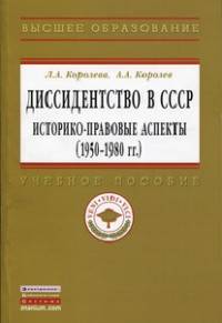 Диссидентство в СССР: историко-правовые аспекты (1950-1980-е гг.): Учебное пособие / Л.А. Королева, А.А. Королев. - (Высшее образование: Магистратура)., (Гриф)