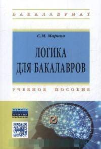 Логика для бакалавров: Учебное пособие / С.М. Марков. - (Высшее образование: Бакалавриат).