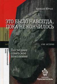 Это было навсегда, пока не кончилось. Последнее советское поколение