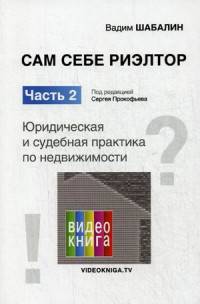 Сам себе риэлтор. Юридическая и судебная практика по недвижимости. Ч. 2. Шабалин В.Г., под ред. Прокофьева С.В.