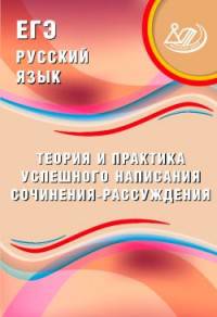 ЕГЭ. Русский язык. Теория и практика успешного написания сочинения-рассуждения.