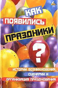 Как появились праздники? Истории возникновения, сценарии и организация празднования