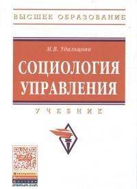 Социология управления: Учебник / М.В. Удальцова. - 2-e изд., доп. - (Высшее образование)., (Гриф)