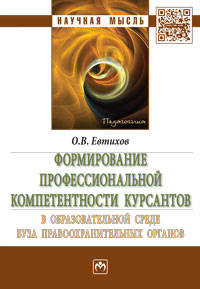 Формирование профессиональной компетентности курсантов в образовательной среде вуза правоохранительных органов: монография. - (Научная мысль).