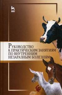 Руководство к практическим занятиям по внутренним незаразным болезням. Учебное пособие. Гриф Министерства сельского хозяйства