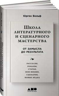 Школа литературного и сценарного мастерства: От замысла до результата: рассказы, романы, статьи, нон-фикшн, сце- нарии, новые медиа