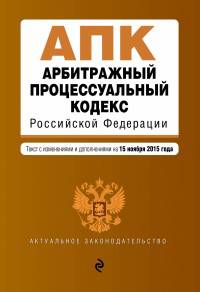 Арбитражный процессуальный кодекс Российской Федерации. Текст с изменениями и дополнениями на 15 ноября 2015 года