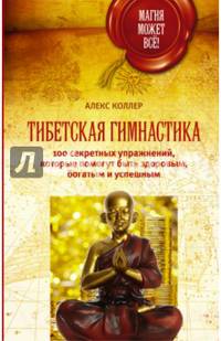 Тибетская гимнастика. 100 секретных упражнений, которые помогут быть здоровым, богатым и успешным