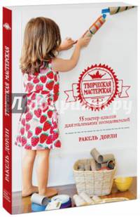 Творческая мастерская. 55 мастер-классов для маленьких исследователей