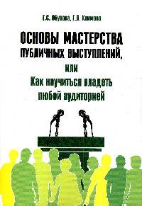 Основы мастерства публичных выступлений, или Как научиться владеть любой аудиторией: Практические рекомендации Г.С. Обухова, Г.Л. Климова. - (Высшее образование).
